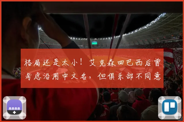 格局还是太小！艾克森回巴西后曾考虑沿用中文名，但俱乐部不同意