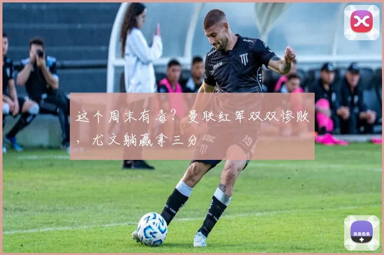 这个周末有毒？曼联红军双双惨败，尤文躺赢拿三分