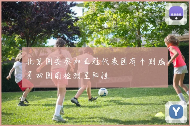 北京国安参加亚冠代表团有个别成员回国前检测呈阳性