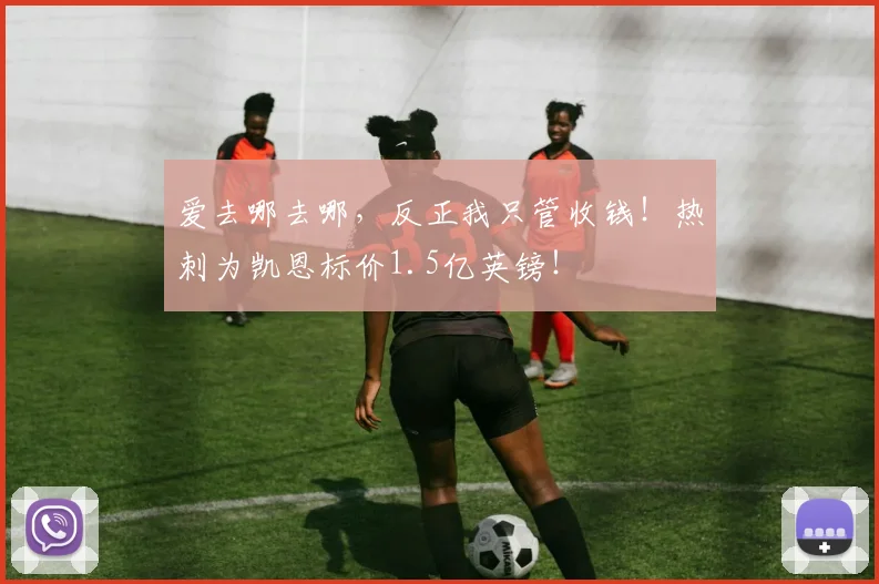 爱去哪去哪，反正我只管收钱！热刺为凯恩标价1.5亿英镑！