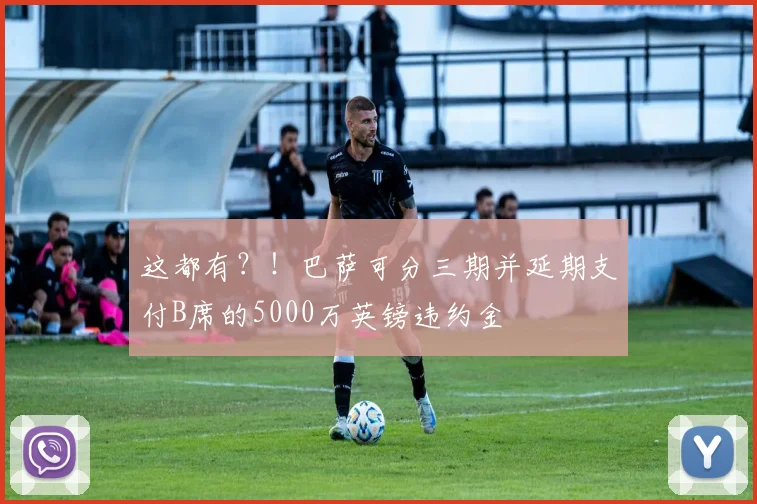 这都有？！巴萨可分三期并延期支付B席的5000万英镑违约金