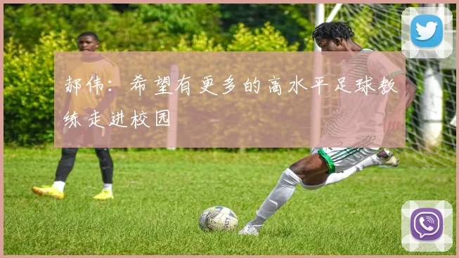郝伟：希望有更多的高水平足球教练走进校园