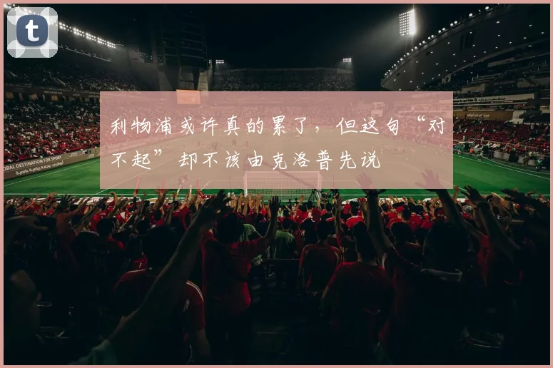 利物浦或许真的累了，但这句“对不起”却不该由克洛普先说