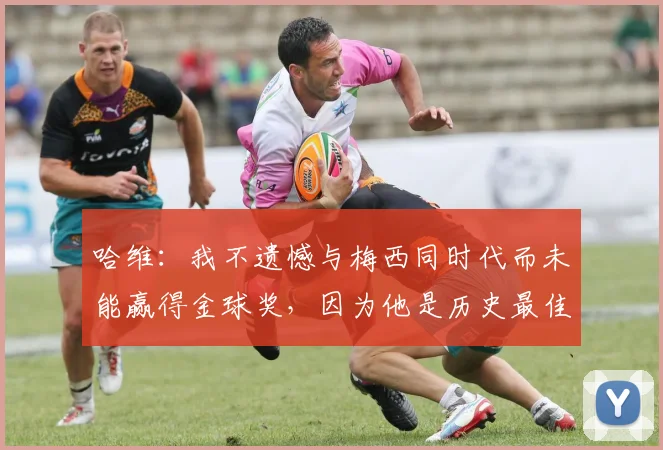 哈维：我不遗憾与梅西同时代而未能赢得金球奖，因为他是历史最佳