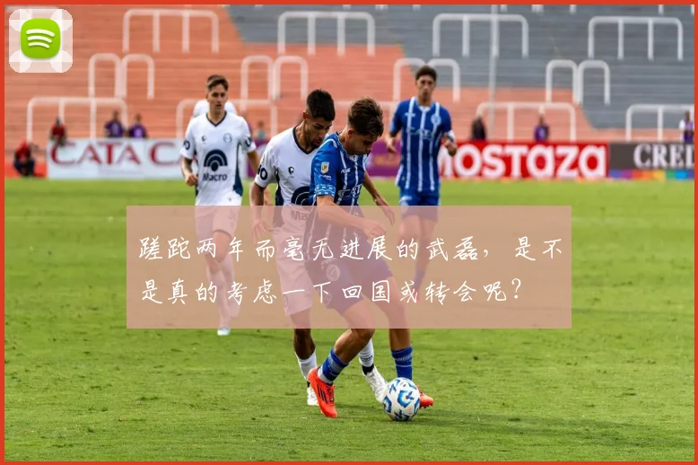 蹉跎两年而毫无进展的武磊，是不是真的考虑一下回国或转会呢？