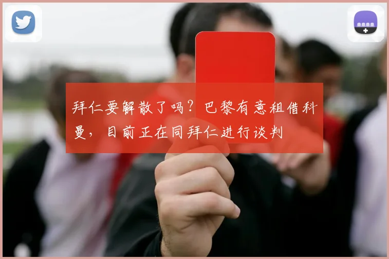 拜仁要解散了吗？巴黎有意租借科曼，目前正在同拜仁进行谈判