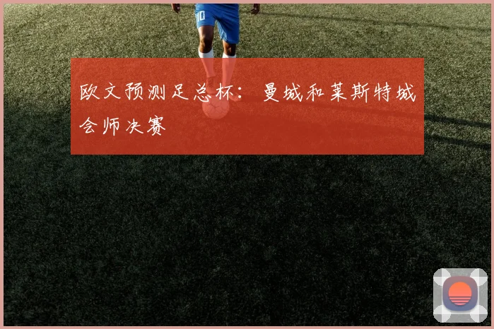 欧文预测足总杯：曼城和莱斯特城会师决赛