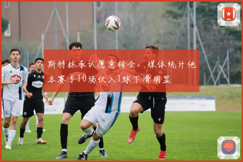 斯特林承认愿意转会，媒体统计他本赛季10场仅入1球下滑明显