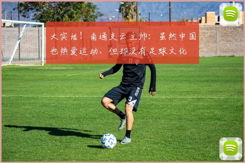 大实话！南通支云主帅：虽然中国也热爱运动，但却没有足球文化