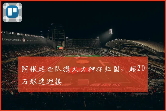 阿根廷全队携大力神杯归国，超20万球迷迎接