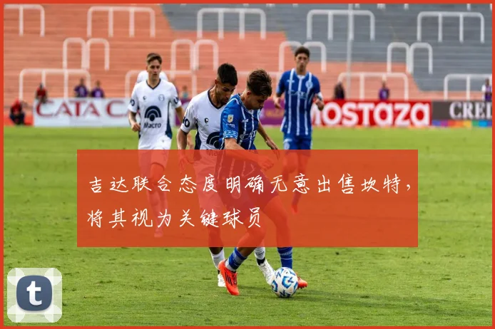 吉达联合态度明确无意出售坎特，将其视为关键球员
